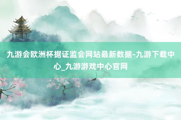 九游会欧洲杯据证监会网站最新数据-九游下载中心_九游游戏中心官网