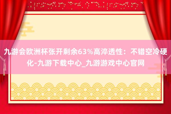 九游会欧洲杯张开剩余63%高淬透性：不错空冷硬化-九游下载中心_九游游戏中心官网