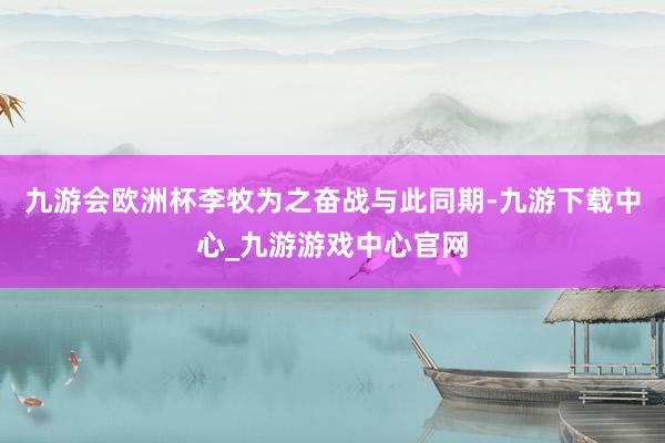 九游会欧洲杯李牧为之奋战与此同期-九游下载中心_九游游戏中心官网